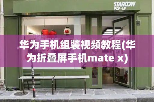 华为手机组装视频教程(华为折叠屏手机mate x)-第1张图片-星选测评