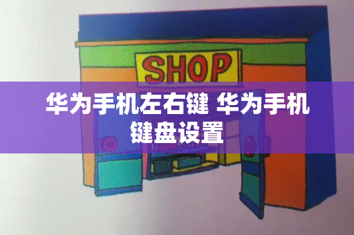 华为手机左右键 华为手机键盘设置