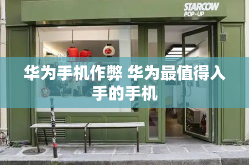 华为手机作弊 华为最值得入手的手机-第1张图片-星选测评