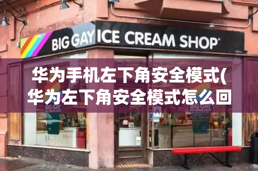 华为手机左下角安全模式(华为左下角安全模式怎么回事)