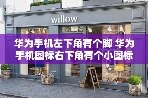 华为手机左下角有个脚 华为手机图标右下角有个小图标-第1张图片-星选测评