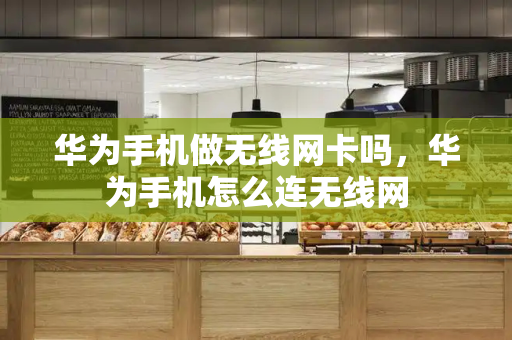 华为手机做无线网卡吗，华为手机怎么连无线网-第1张图片-星选测评