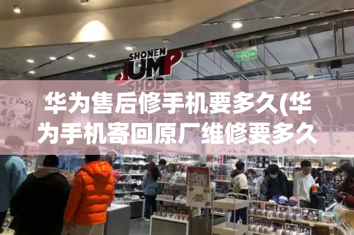 华为售后修手机要多久(华为手机寄回原厂维修要多久)-第1张图片-星选测评