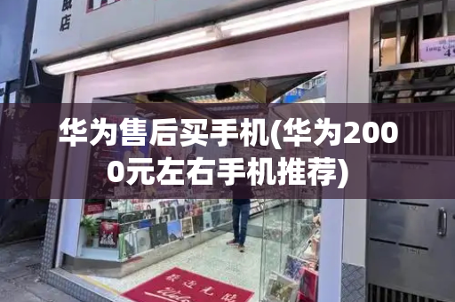 华为售后买手机(华为2000元左右手机推荐)-第1张图片-星选测评