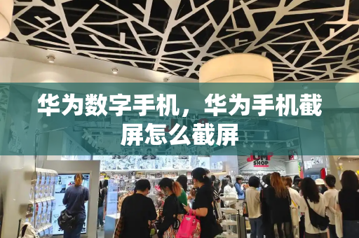 华为数字手机，华为手机截屏怎么截屏