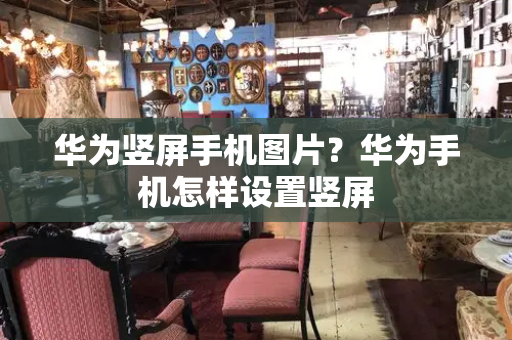 华为竖屏手机图片？华为手机怎样设置竖屏