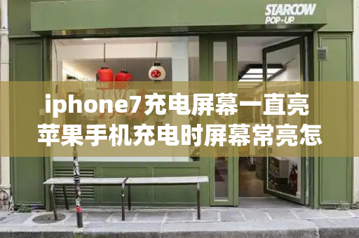 iphone7充电屏幕一直亮 苹果手机充电时屏幕常亮怎么关闭-第1张图片-星选测评