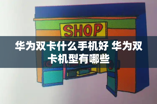 华为双卡什么手机好 华为双卡机型有哪些