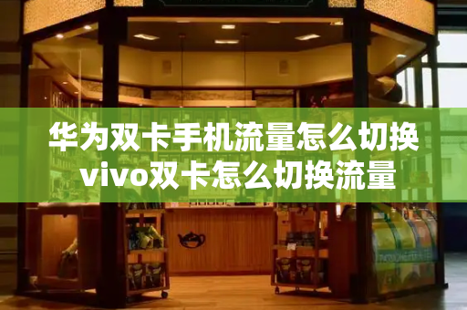 华为双卡手机流量怎么切换 vivo双卡怎么切换流量