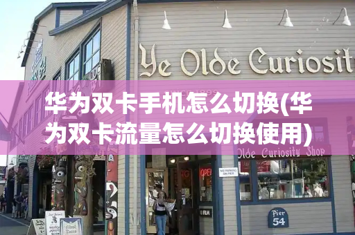 华为双卡手机怎么切换(华为双卡流量怎么切换使用)-第1张图片-星选测评