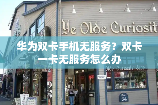 华为双卡手机无服务？双卡一卡无服务怎么办