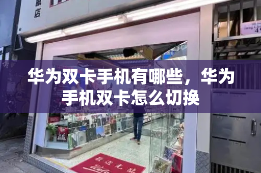 华为双卡手机有哪些，华为手机双卡怎么切换