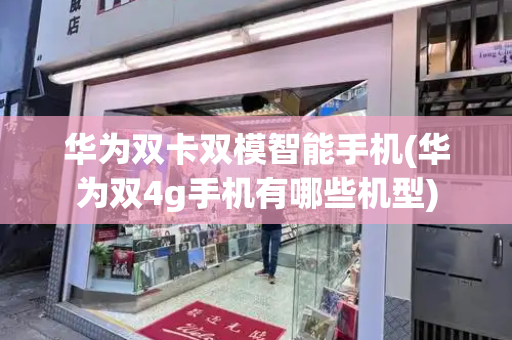 华为双卡双模智能手机(华为双4g手机有哪些机型)