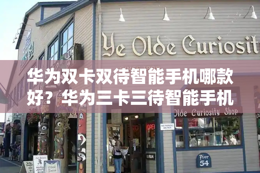 华为双卡双待智能手机哪款好？华为三卡三待智能手机-第1张图片-星选测评