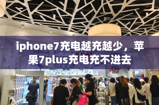 iphone7充电越充越少，苹果7plus充电充不进去