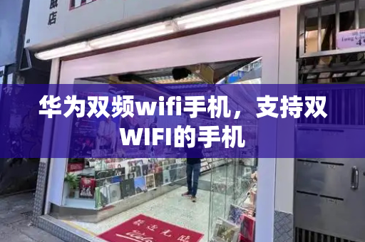 华为双频wifi手机，支持双WIFI的手机-第1张图片-星选测评