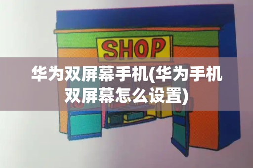 华为双屏幕手机(华为手机双屏幕怎么设置)-第1张图片-星选测评