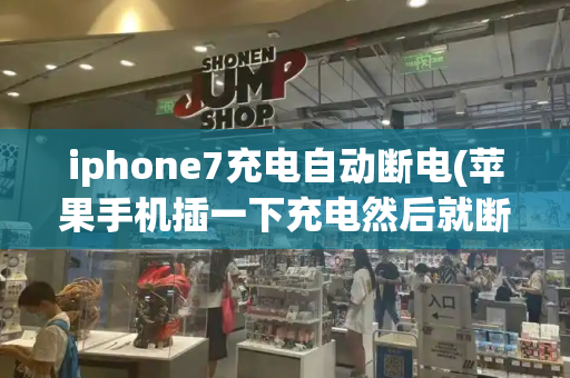 iphone7充电自动断电(苹果手机插一下充电然后就断电了)