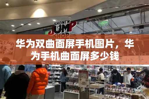 华为双曲面屏手机图片，华为手机曲面屏多少钱