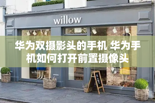 华为双摄影头的手机 华为手机如何打开前置摄像头