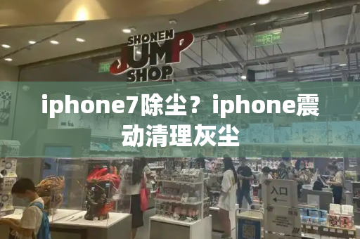 iphone7除尘？iphone震动清理灰尘