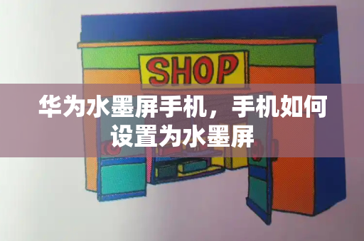 华为水墨屏手机，手机如何设置为水墨屏
