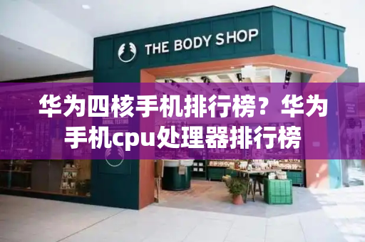 华为四核手机排行榜？华为手机cpu处理器排行榜