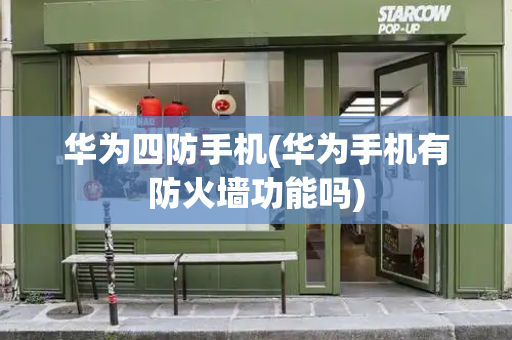 华为四防手机(华为手机有防火墙功能吗)-第1张图片-星选测评