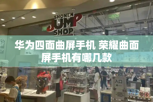 华为四面曲屏手机 荣耀曲面屏手机有哪几款-第1张图片-星选测评