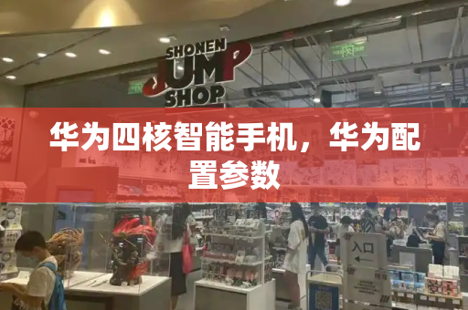 华为四核智能手机，华为配置参数-第1张图片-星选测评