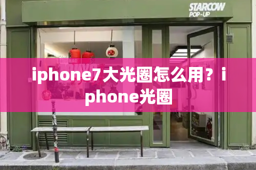 iphone7大光圈怎么用？iphone光圈-第1张图片-星选测评