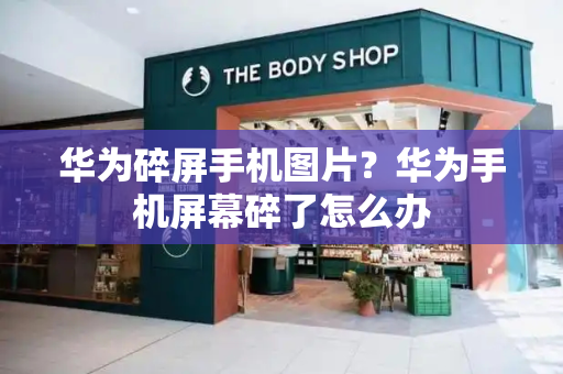 华为碎屏手机图片？华为手机屏幕碎了怎么办
