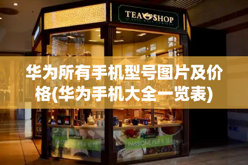 华为所有手机型号图片及价格(华为手机大全一览表)
