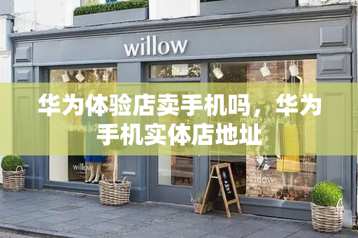 华为体验店卖手机吗，华为手机实体店地址-第1张图片-星选测评