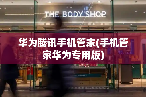 华为腾讯手机管家(手机管家华为专用版)