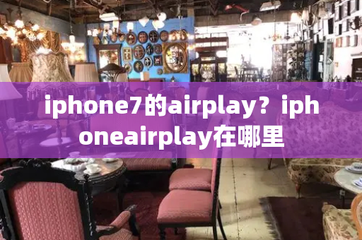iphone7的airplay？iphoneairplay在哪里