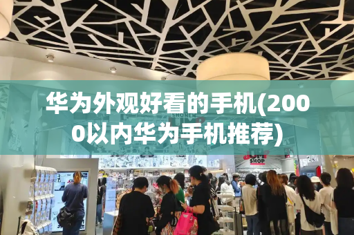 华为外观好看的手机(2000以内华为手机推荐)-第1张图片-星选测评