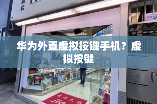 华为外置虚拟按键手机？虚拟按键-第1张图片-星选测评