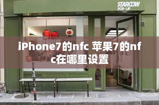 iPhone7的nfc 苹果7的nfc在哪里设置-第1张图片-星选测评