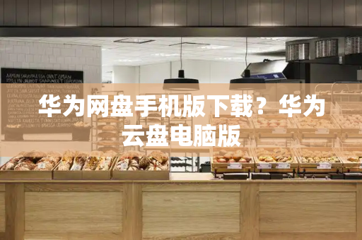华为网盘手机版下载？华为云盘电脑版