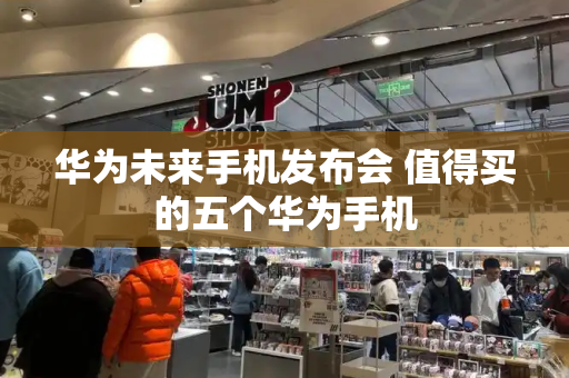 华为未来手机发布会 值得买的五个华为手机