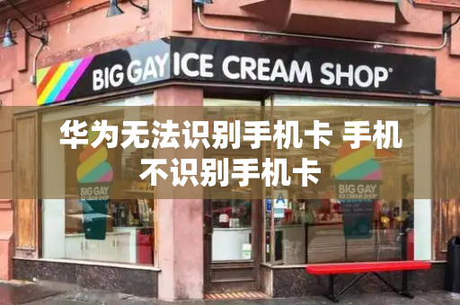 华为无法识别手机卡 手机不识别手机卡
