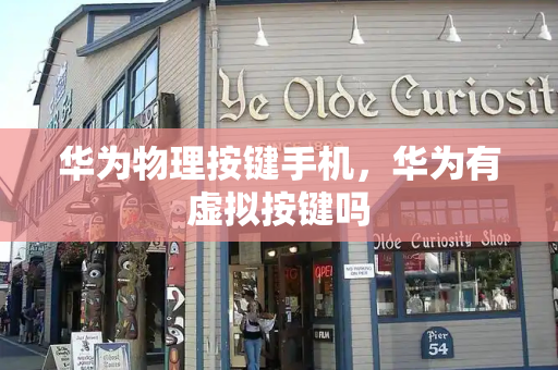 华为物理按键手机，华为有虚拟按键吗