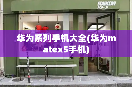 华为系列手机大全(华为matex5手机)
