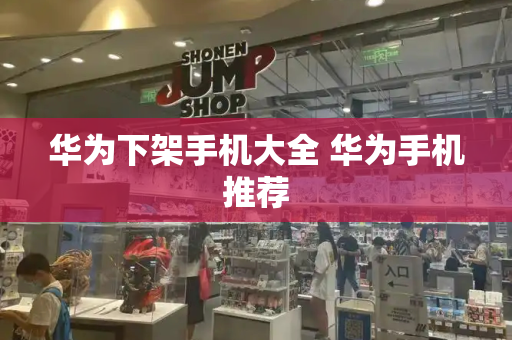 华为下架手机大全 华为手机推荐