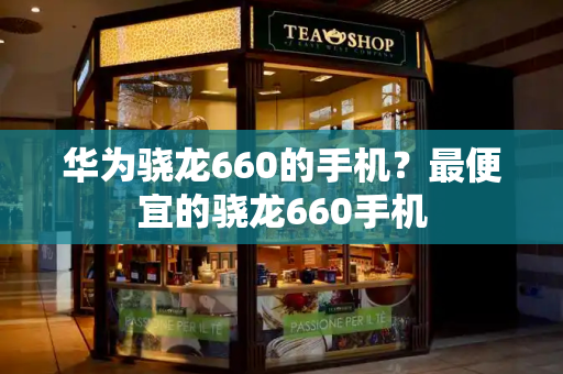 华为骁龙660的手机？最便宜的骁龙660手机-第1张图片-星选测评