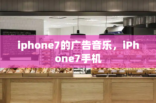 iphone7的广告音乐，iPhone7手机-第1张图片-星选测评