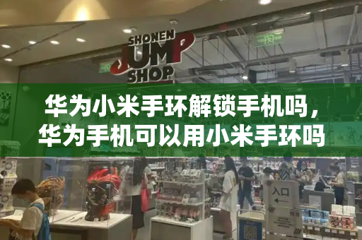 华为小米手环解锁手机吗，华为手机可以用小米手环吗？