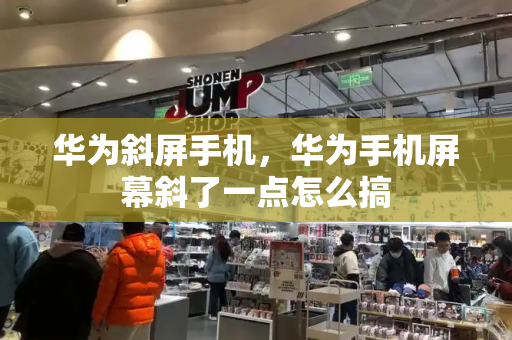 华为斜屏手机，华为手机屏幕斜了一点怎么搞