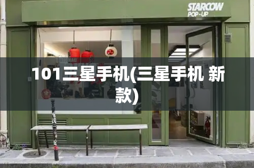 101三星手机(三星手机 新款)